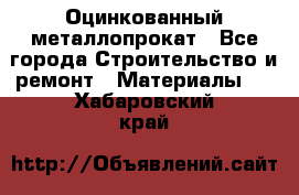 Оцинкованный металлопрокат - Все города Строительство и ремонт » Материалы   . Хабаровский край